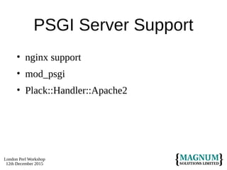 London Perl Workshop
12th December 2015
PSGI Server Support
• nginx support
• mod_psgi
• Plack::Handler::Apache2
 