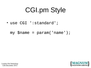 London Perl Workshop
12th December 2015
CGI.pm Style
• use CGI ':standard';
my $name = param('name');
 