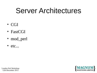 London Perl Workshop
12th December 2015
Server Architectures
• CGI
• FastCGI
• mod_perl
• etc...
 