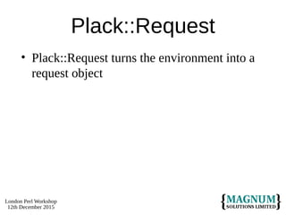 London Perl Workshop
12th December 2015
Plack::Request
• Plack::Request turns the environment into a
request object
 