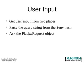 London Perl Workshop
12th December 2015
User Input
• Get user input from two places
• Parse the query string from the $env hash
• Ask the Plack::Request object
 
