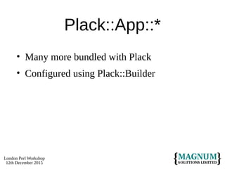 London Perl Workshop
12th December 2015
Plack::App::*
• Many more bundled with Plack
• Configured using Plack::Builder
 