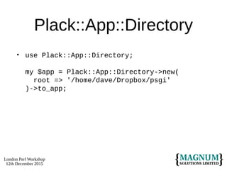 London Perl Workshop
12th December 2015
Plack::App::Directory
• use Plack::App::Directory;
my $app = Plack::App::Directory->new(
root => '/home/dave/Dropbox/psgi'
)->to_app;
 
