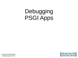 London Perl Workshop
12th December 2015
Debugging
PSGI Apps
 