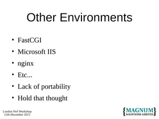 London Perl Workshop
12th December 2015
Other Environments
• FastCGI
• Microsoft IIS
• nginx
• Etc...
• Lack of portability
• Hold that thought
 