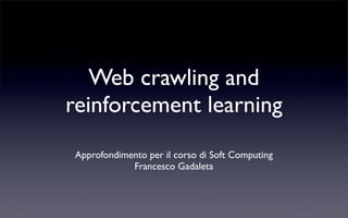 Web crawling and
reinforcement learning
Approfondimento per il corso di Soft Computing
            Francesco Gadaleta