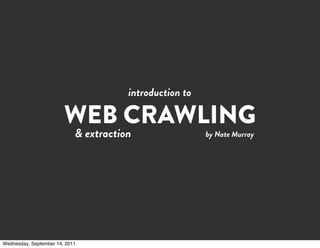 introduction to

                        WEB CRAWLING
                            & extraction                 by Nate Murray




Wednesday, September 14, 2011
 