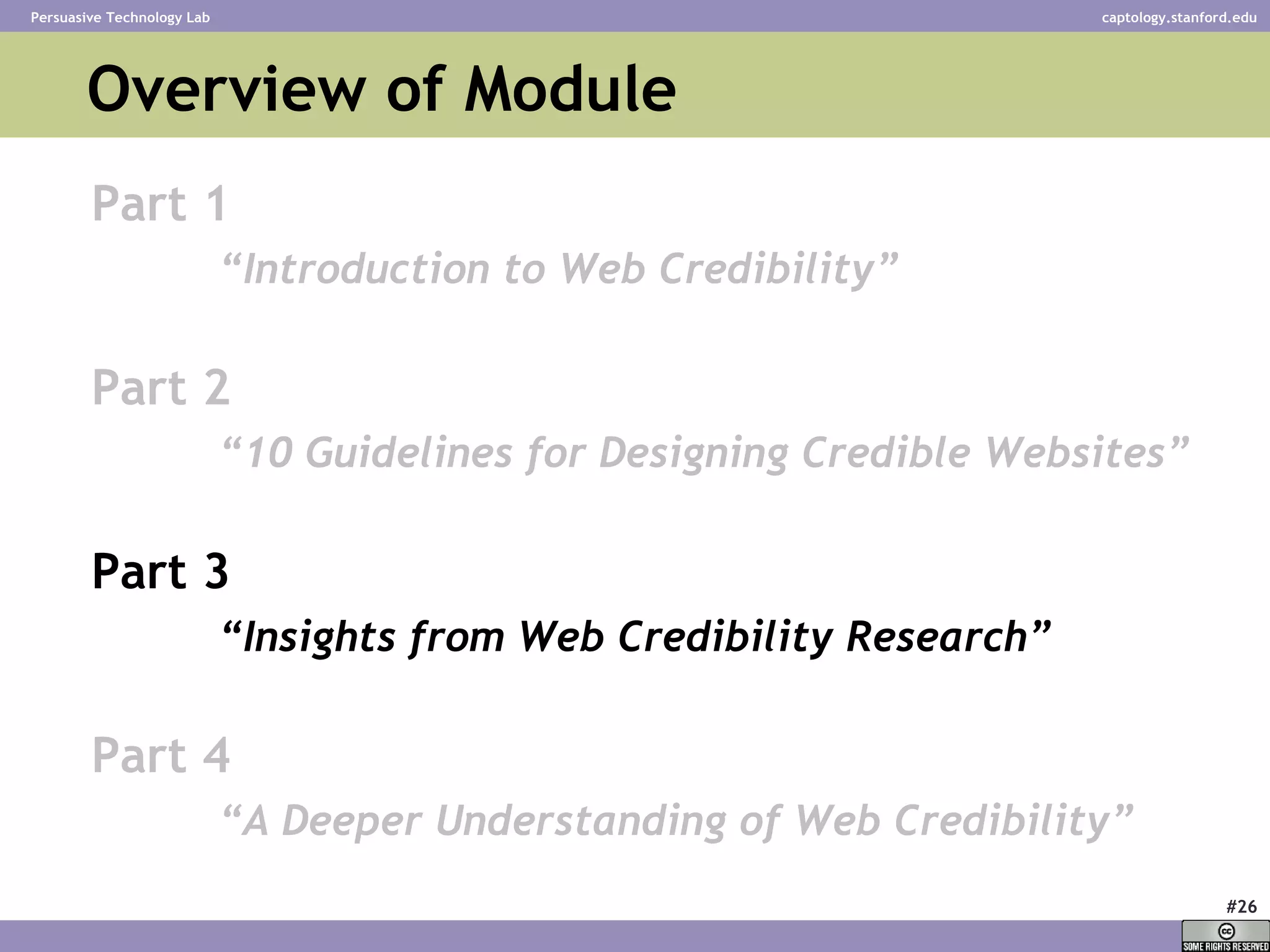 Overview of Module Part 1 “ Introduction to Web Credibility” Part 2 “ 10 Guidelines for Designing Credible Websites” Part 3 “ Insights from Web Credibility Research”   Part 4 “ A Deeper Understanding of Web Credibility”   