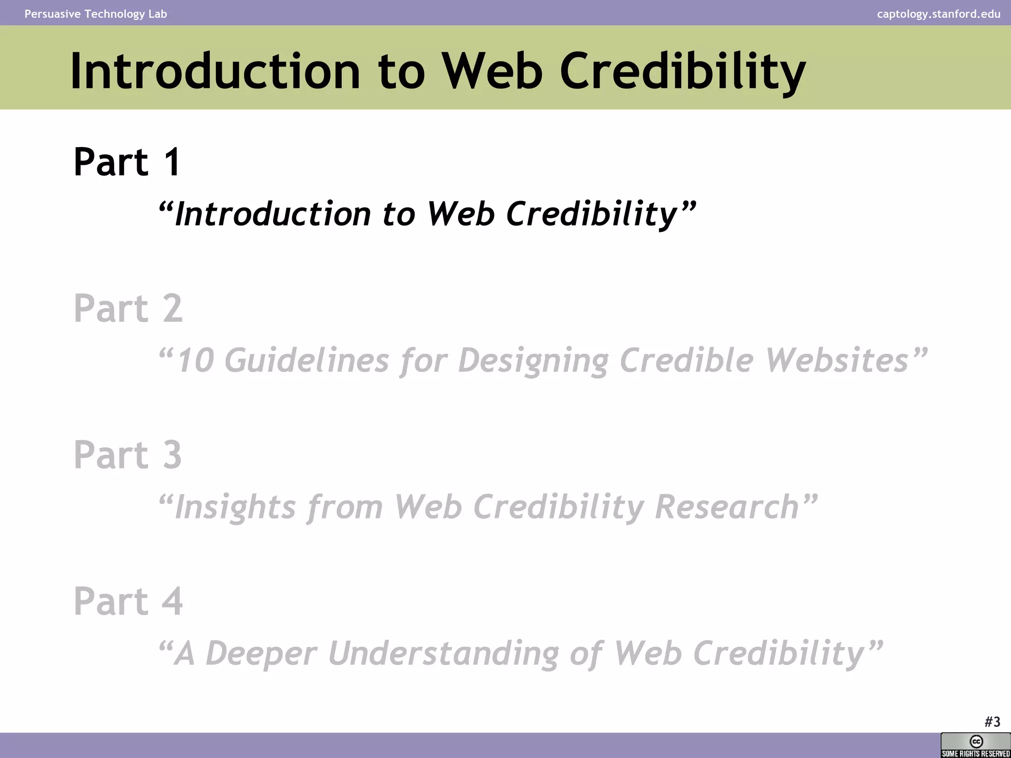 Introduction to Web Credibility Part 1 “ Introduction to Web Credibility” Part 2 “ 10 Guidelines for Designing Credible Websites” Part 3 “ Insights from Web Credibility Research”   Part 4 “ A Deeper Understanding of Web Credibility”   