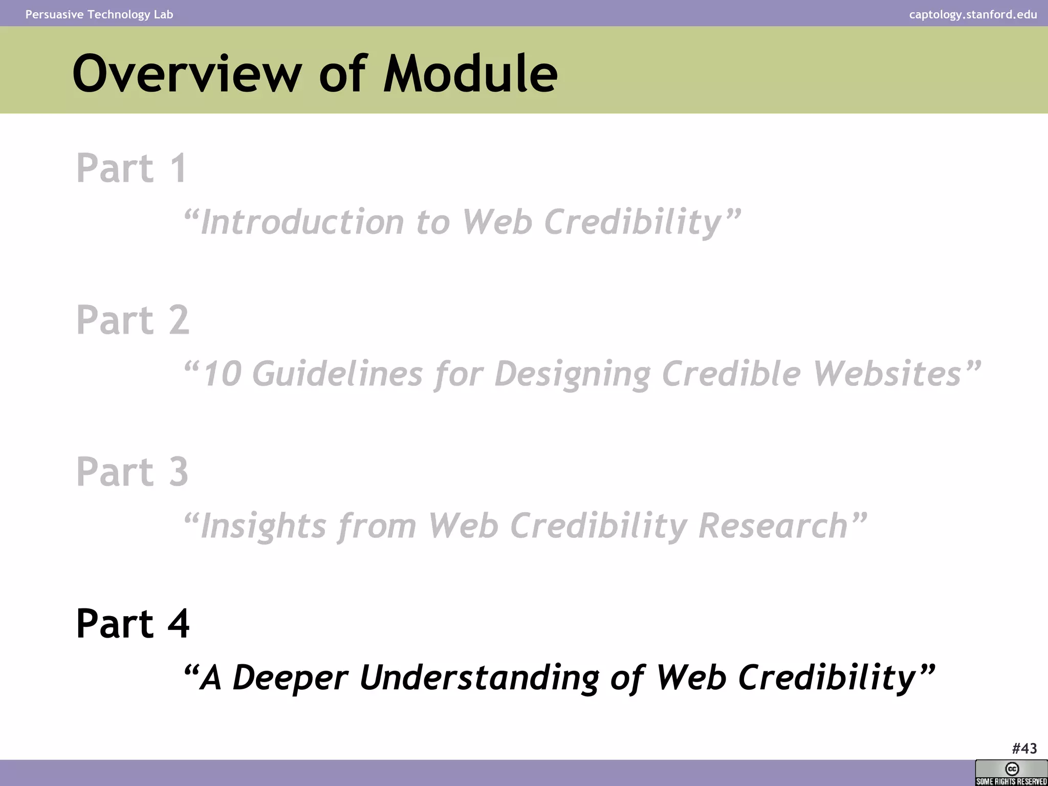 Overview of Module Part 1 “ Introduction to Web Credibility” Part 2 “ 10 Guidelines for Designing Credible Websites” Part 3 “ Insights from Web Credibility Research”   Part 4 “ A Deeper Understanding of Web Credibility”   