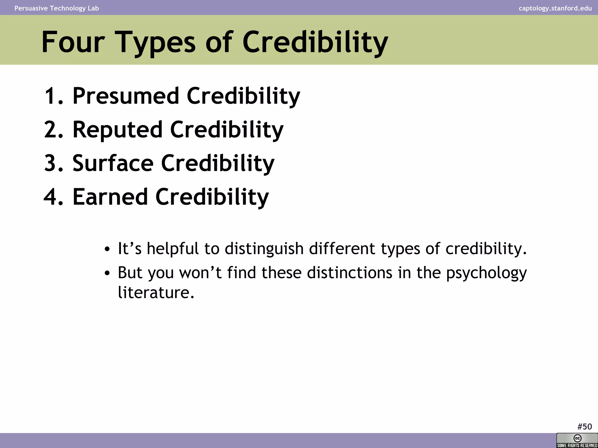 Four Types of Credibility 1. Presumed Credibility 2. Reputed Credibility 3. Surface Credibility 4. Earned Credibility It’s helpful to distinguish different types of credibility. But you won’t find these distinctions in the psychology literature. 