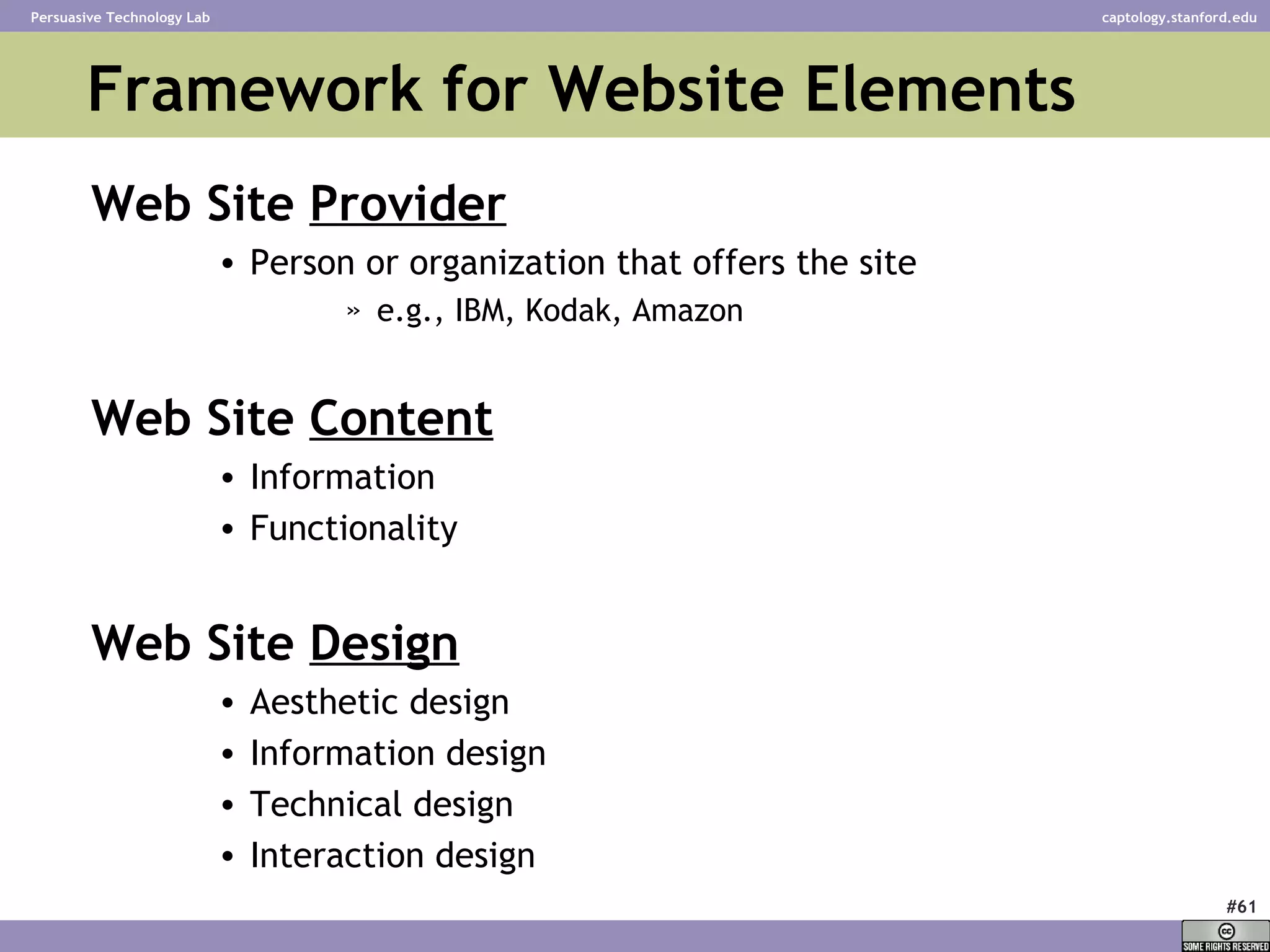 Framework for Website Elements Web Site  Provider Person or organization that offers the site e.g., IBM, Kodak, Amazon Web Site  Content Information  Functionality Web Site  Design   Aesthetic design Information design Technical design Interaction design 