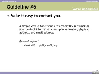 Guideline #6 <ul><li>Make it easy to contact you.   </li></ul><ul><ul><ul><li>A simple way to boost your site's credibilit...