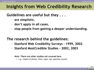 Insights from Web Credibility Research <ul><li>Guidelines are useful but they . . . </li></ul><ul><ul><li>are simplistic. ...