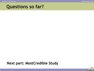 Questions so far?  <ul><li>Next part: MostCredible Study </li></ul>