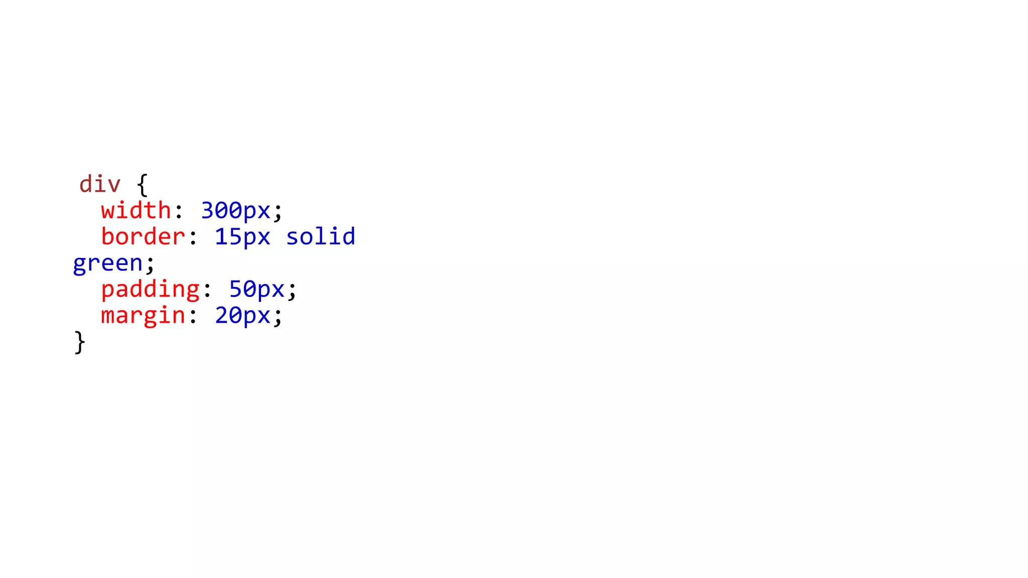 div {
width: 300px;
border: 15px solid
green;
padding: 50px;
margin: 20px;
}
 