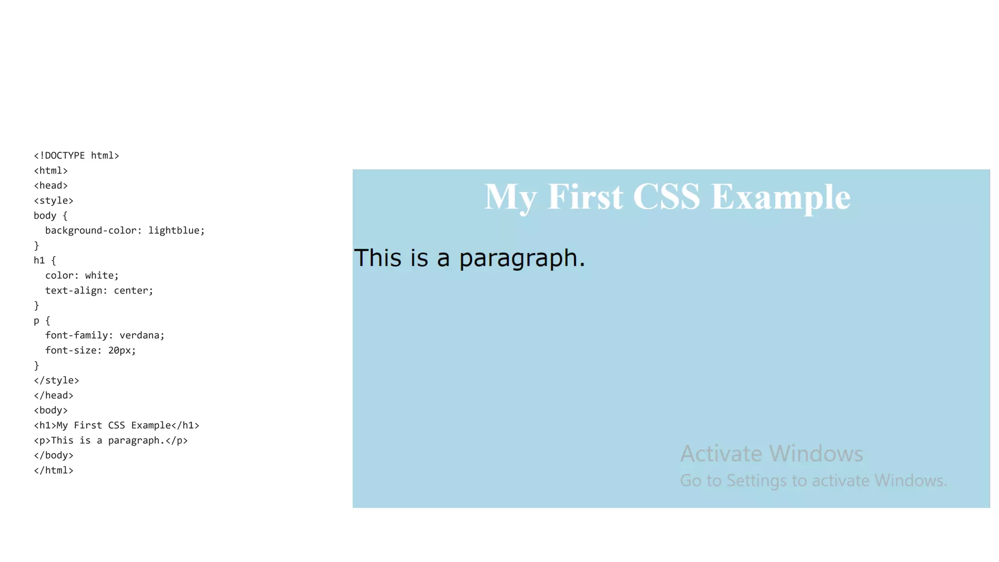 <!DOCTYPE html>
<html>
<head>
<style>
body {
background-color: lightblue;
}
h1 {
color: white;
text-align: center;
}
p {
font-family: verdana;
font-size: 20px;
}
</style>
</head>
<body>
<h1>My First CSS Example</h1>
<p>This is a paragraph.</p>
</body>
</html>
 