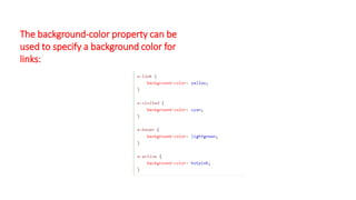The background-color property can be
used to specify a background color for
links:
 