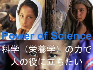 Power of Science 
科学（栄養学）の力で 
人の役に立ちたい 
 