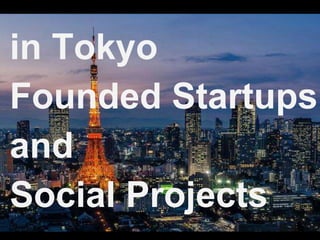 in Tokyo 
Founded Startups 
and 
Social Projects 
 