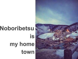 Noboribetsu 
is 
my home 
town 
 