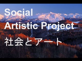 Social 
Artistic Project 
社会とアート 
 