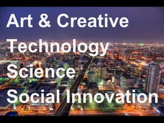 Art & Creative 
Technology 
Science 
Social Innovation 
 