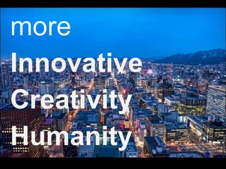 more 
Innovative 
Creativity 
Humanity 
 