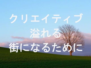 クリエイティブ 
溢れる 
街になるために 
 