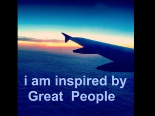 i am inspired by 
Great People 
 