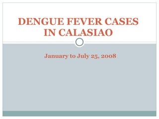 DENGUE FEVER CASES IN CALASIAO January to July 25, 2008 