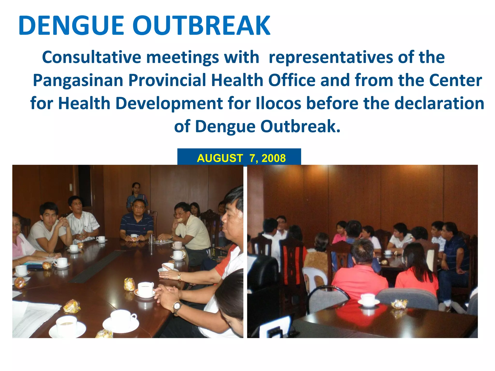 Consultative meetings with  representatives of the Pangasinan Provincial Health Office and from the Center for Health Development for Ilocos before the declaration of Dengue Outbreak. DENGUE OUTBREAK AUGUST  7, 2008 