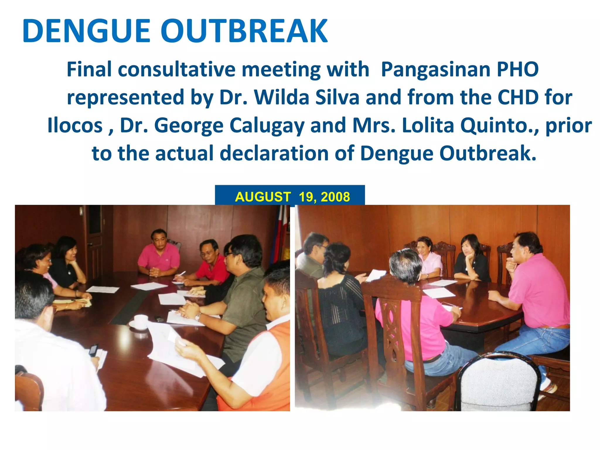Final consultative meeting with  Pangasinan PHO represented by Dr. Wilda Silva and from the CHD for Ilocos , Dr. George Calugay and Mrs. Lolita Quinto., prior to the actual declaration of Dengue Outbreak.  . DENGUE OUTBREAK AUGUST  19, 2008 