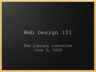 Web Design 101 The Library Institute June 3, 2009 