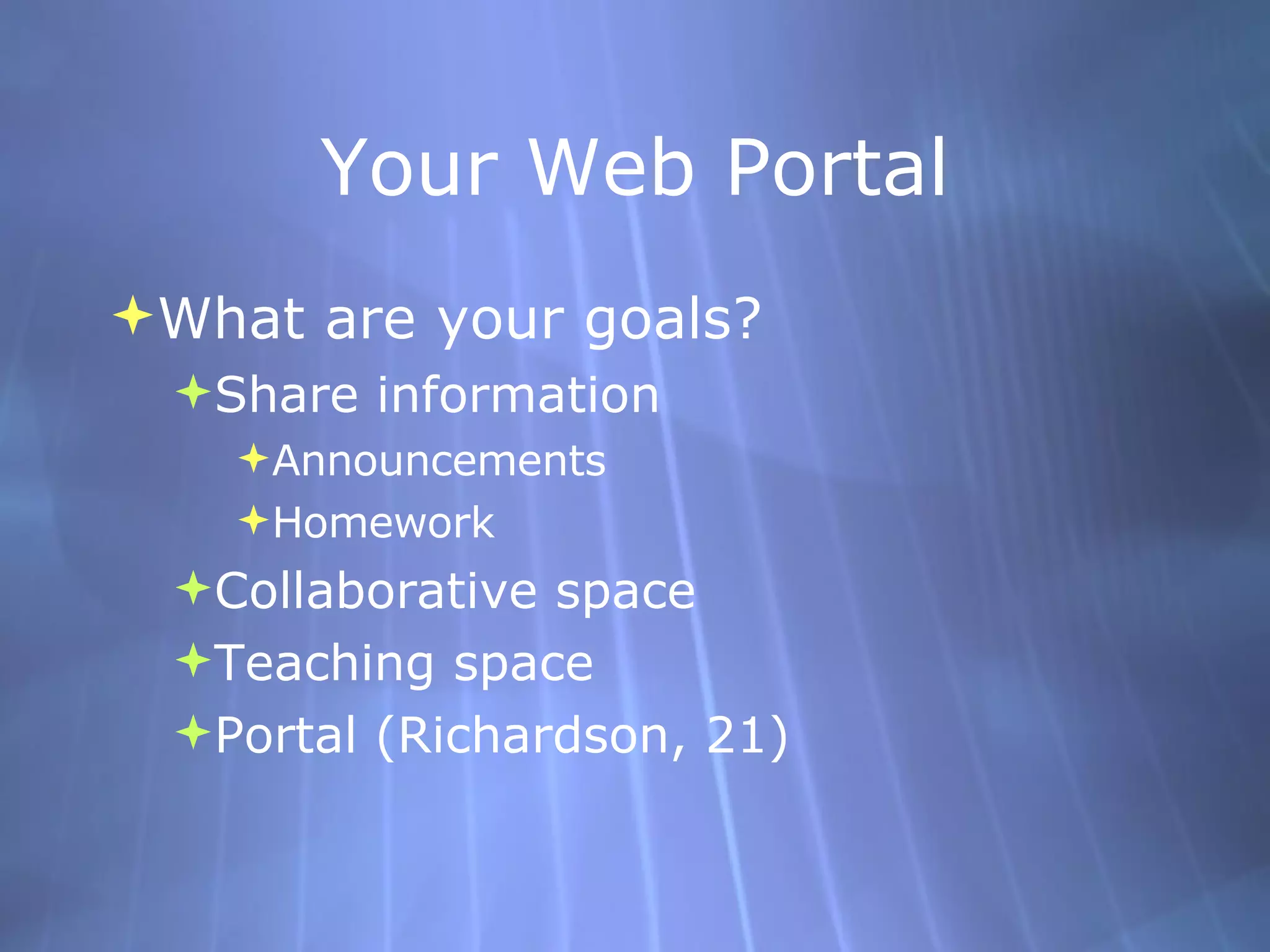 Your Web Portal What are your goals? Share information Announcements Homework Collaborative space Teaching space Portal (Richardson, 21) 