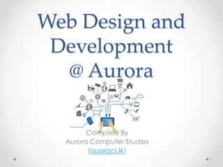 Web Design and
Development
@ Aurora
Compiled By
Aurora Computer Studies
(auoracs.lk)
1
 