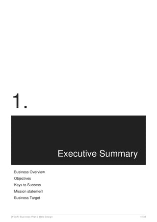1.
Executive Summary
Business Overview
Objectives
Keys to Success
Mission statement
Business Target
[YEAR] Business Plan | Web Design 4 / 34
 