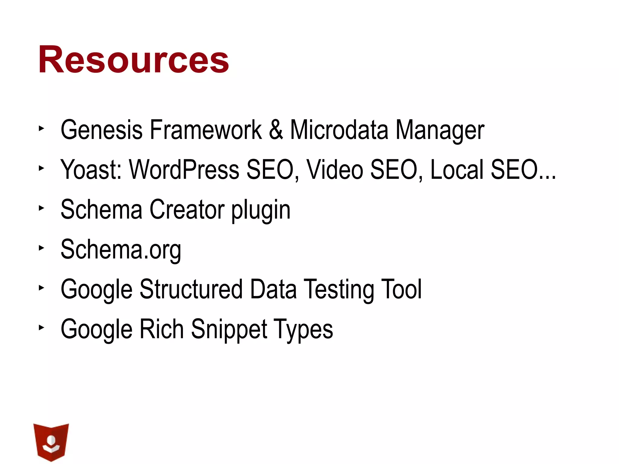 Resources
▶ Genesis Framework & Microdata Manager
▶ Yoast: WordPress SEO, Video SEO, Local SEO...
▶ Schema Creator plugin
▶ Schema.org
▶ Google Structured Data Testing Tool
▶ Google Rich Snippet Types