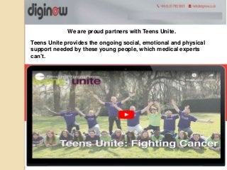 We are proud partners with Teens Unite.
Teens Unite provides the ongoing social, emotional and physical
support needed by these young people, which medical experts
can’t.
 