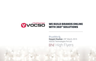 WEBUILDBRANDSONLINE
WITH360°SOLUTIONS
AWebSolutionCompan!
HighFlyers
Presentationby
DeepakChauhan|25 March,2015
VOCSOTechnologiesPvtLtd
th
 