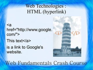 Web Technologies :
          HTML (hyperlink)

<a
href="http://www.google.
com/">
This text</a>
is a link to Google's
website.

Web Fundamentals Crash Course
 
