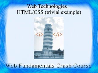 Web Technologies :
   HTML/CSS (trivial example)




Web Fundamentals Crash Course
 