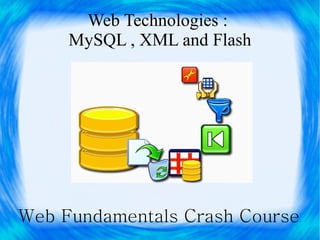 Web Technologies :
     MySQL , XML and Flash




Web Fundamentals Crash Course
 
