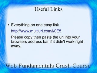 Useful Links

●   Everything on one easy link
    http://www.multiurl.com/l/0E5
    Please copy then paste the url into your
    browsers address bar if it didn't work right
    away.




Web Fundamentals Crash Course
 