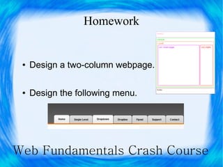Homework


 ●   Design a two-column webpage.

 ●   Design the following menu.




Web Fundamentals Crash Course
 