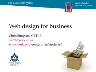 Web design for business Chris Simpson, CETLE [email_address] www.york.ac.uk /enterprise/students/   