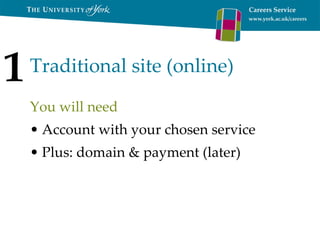 Traditional site (online) You will need Account with your chosen service Plus: domain & payment (later) 1 