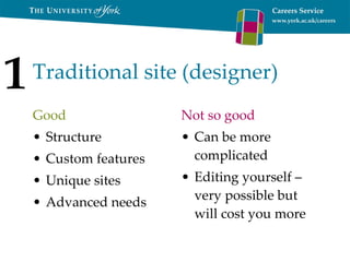 Traditional site (designer) Good Structure Custom features Unique sites Advanced needs Not so good Can be more complicated Editing yourself – very possible but will cost you more 1 