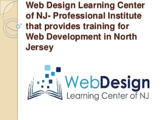 Web Design Learning Center
of NJ- Professional Institute
that provides training for
Web Development in North
Jersey
 
