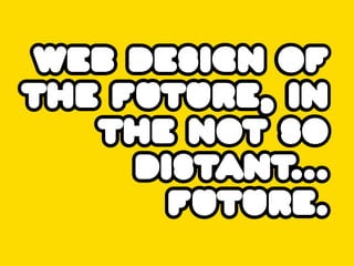 web design of
the future, in
   the not so
     distant...
       future.
 